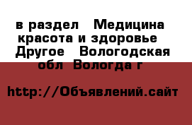  в раздел : Медицина, красота и здоровье » Другое . Вологодская обл.,Вологда г.